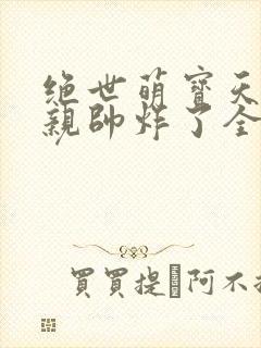 绝世萌宝天才娘亲帅炸了全文免费