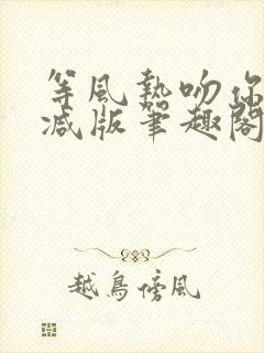 等风热吻你未删减版笔趣阁