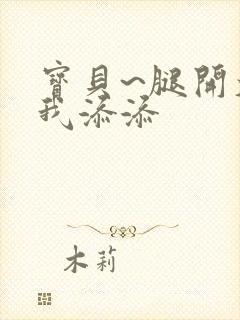 宝贝~腿开大点我添添