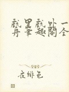 戏里戏外一叶孤舟笔趣阁全文