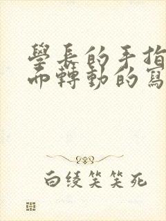 学长的手指在里面转动的写作业呢