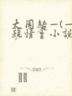 大团结—(—)亲情会小说