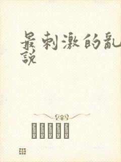 最刺激的乱惀小说