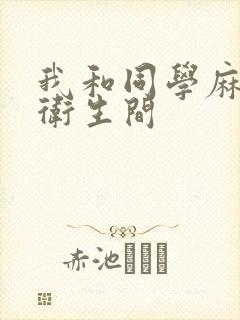 我和同学麻麻在卫生间