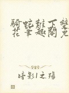 骑蛇难下双金银花笔趣阁免费