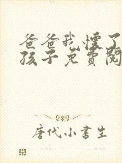 爸爸我怀了你的孩子免费阅读