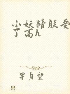 小妖精朕受不了了高h