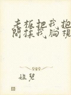 老板把我抱进房间揉我胸视频