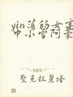 yin荡的女高中小雪阿豪