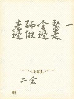 老师含紧一点H边做边走