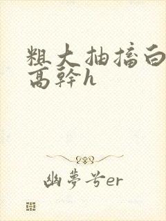 粗大抽搐白浊h高干h