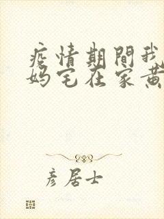 疫情期间我和我妈宅在家黄金屋