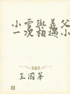 小雪与义父的第一次相遇小说