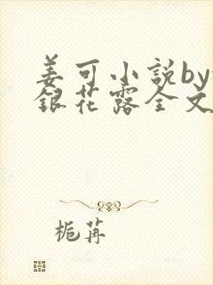 姜可小说by金银花露全文免费阅读无弹窗笔趣