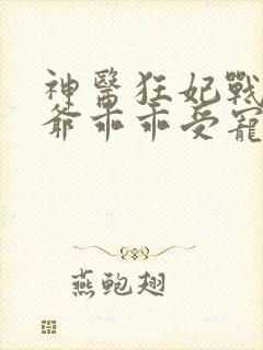 神医狂妃战神王爷乖乖受宠免费阅读