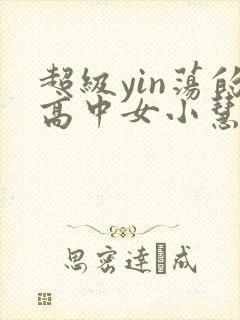 超级yin荡的高中女小慧