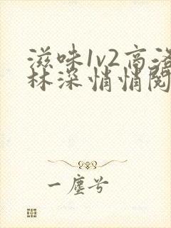 滋味1v2商洛林深悄悄阅读