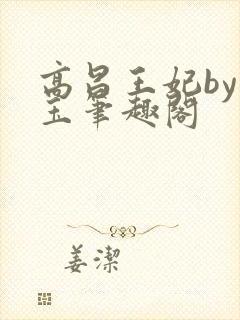 高昌王妃by黛玉笔趣阁