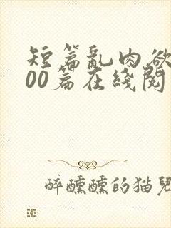 短篇乱肉欲文500篇在线阅读