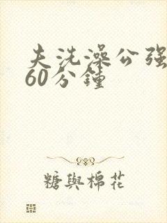 夫洗澡公强我了60分钟