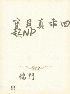 宝贝真乖四人一起NP