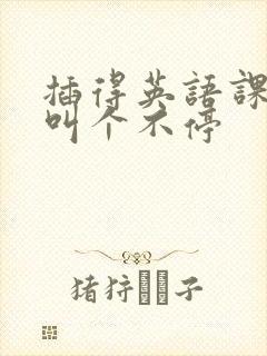 插得英语课代表叫个不停