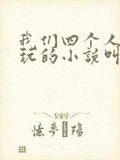 我们四个人换着玩的小说叫什么