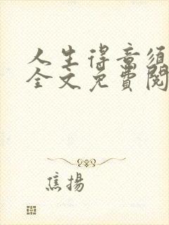 人生得意须纵欢全文免费阅读下载