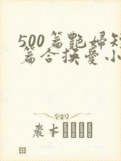 500篇艳妇短篇合换爱小说