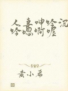 人妻呻吟沉沦呻吟嗯啊喔