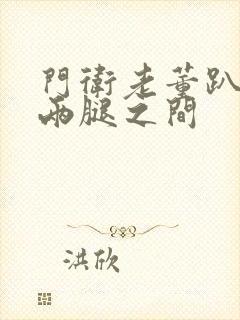 门卫老董趴在我两腿之间