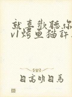 就喜欢听你叫1v1烤鱼猫许薇