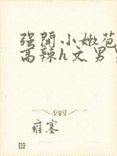 强开小嫩苞h文高辣h文男男