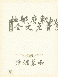 她那么软by今婳全文免费阅读