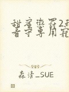 甜蜜惩罚2我是看守专用宠物