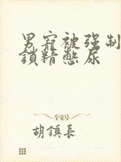 男宠被强制灌水锁精憋尿