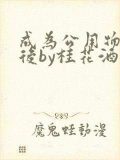 成为公用物品之后by桂花酒批发