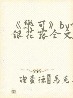 《乐可》by金银花露全文免费阅读