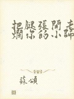 把腿张开老子臊烂你的小师尊漫画