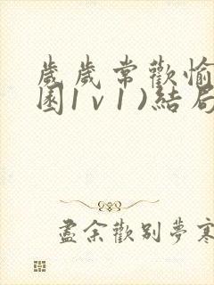 岁岁常欢愉(校园1 v 1 )结局林岁