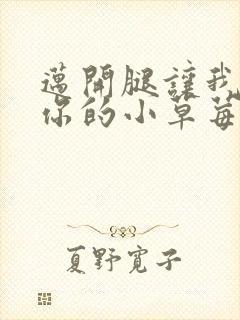 迈开腿让我看看你的小草莓