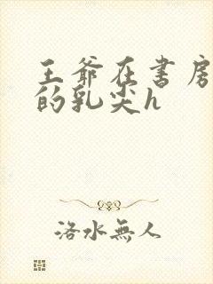 王爷在书房含她的乳尖h