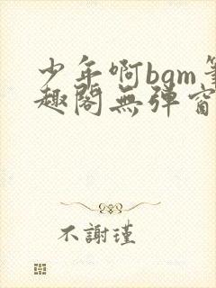 少年啊bgm笔趣阁无弹窗免费