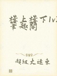 楼上楼下1v2笔趣阁