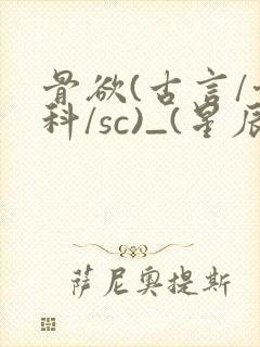 骨欲(古言/骨科/sc)_(星辰鲸落)亡国后