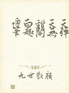 傻白甜天天挨 笔趣阁无弹窗