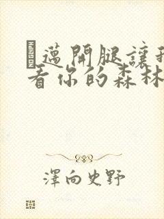 巜迈开腿让我看看你的森林