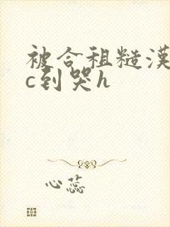 被合租糙汉室友c到哭h