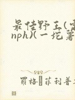 最佳野王(电竞nph)(一坨薯饼)_