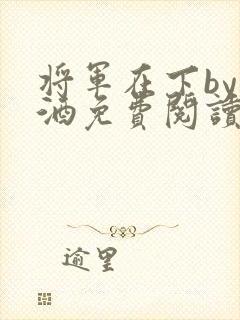 将军在下by烈酒免费阅读